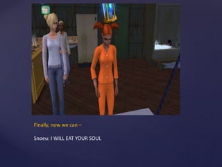 Finally, now we can –
Snoeu: I WILL EAT YOUR SOUL
 