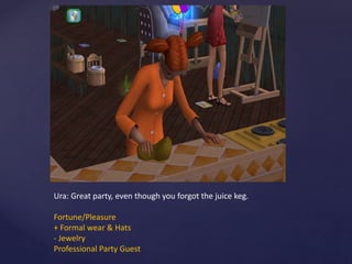 Ura: Great party, even though you forgot the juice keg.
Fortune/Pleasure
+ Formal wear & Hats
- Jewelry
Professional Party Guest
 