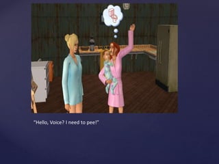 “Hello, Voice? I need to pee!”
 