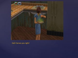 Hah! Serves you right!
 