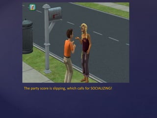 The party score is slipping, which calls for SOCIALIZING!
 