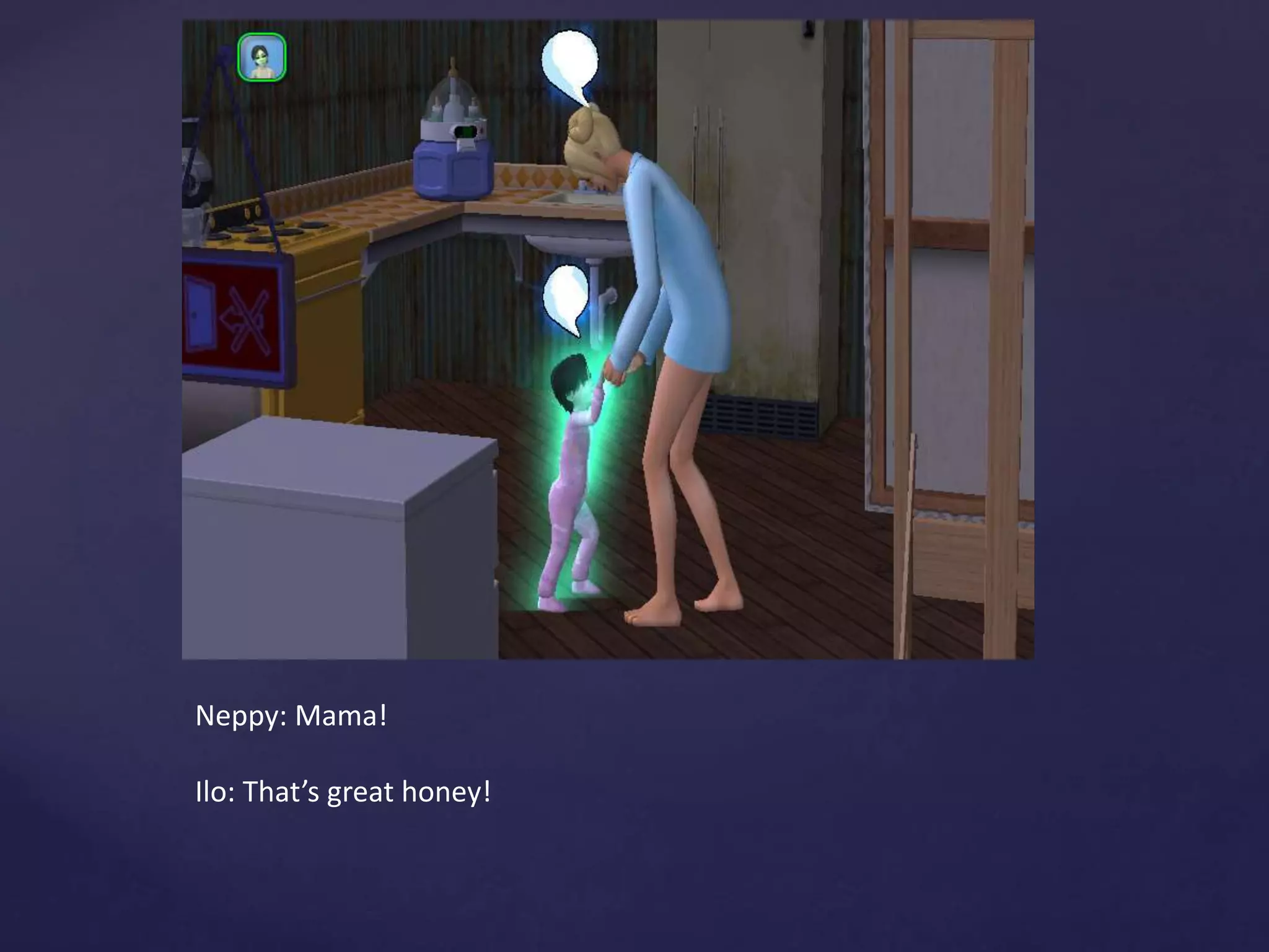 Neppy: Mama!
Ilo: That’s great honey!
 