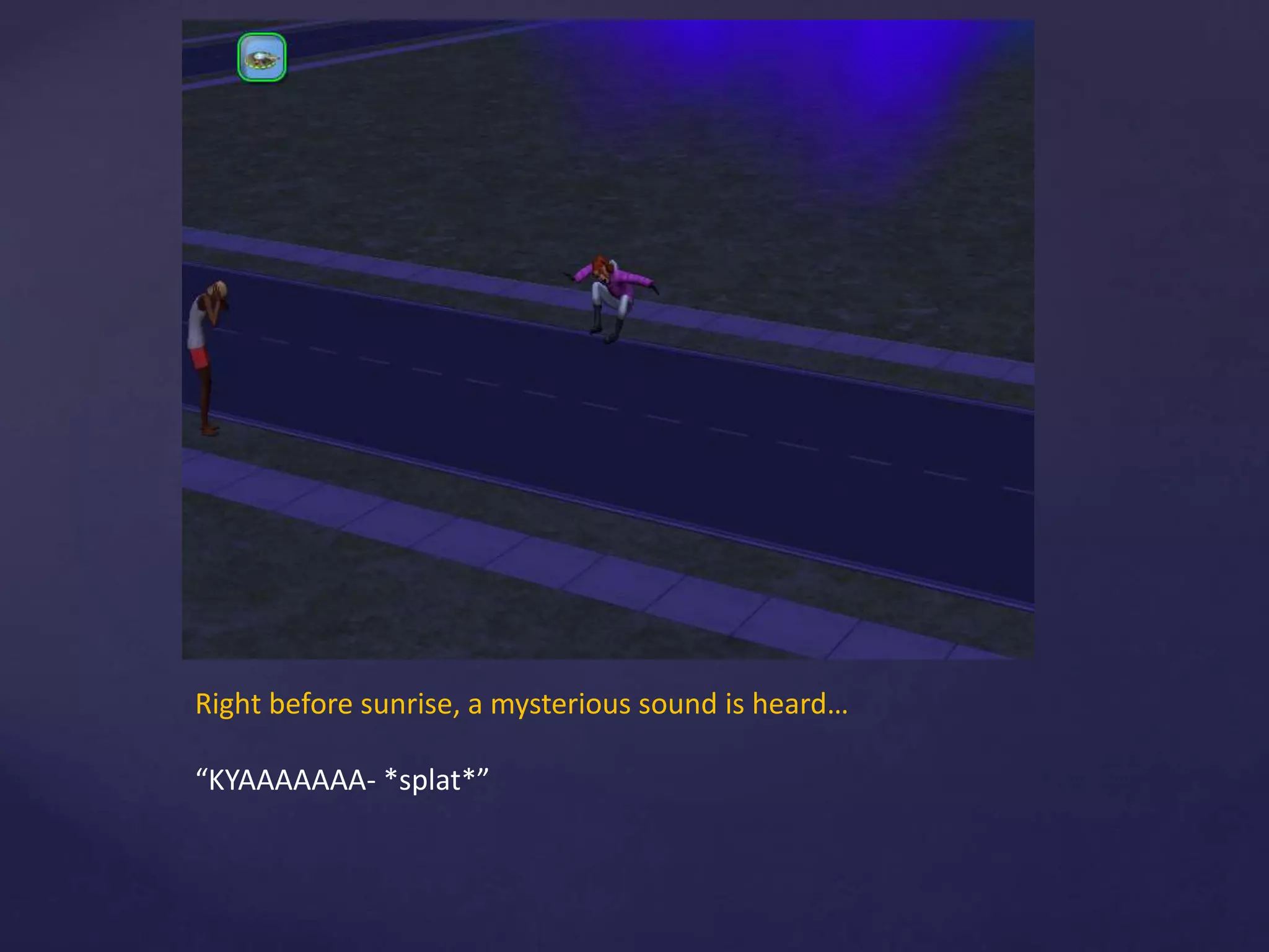 Right before sunrise, a mysterious sound is heard…
“KYAAAAAAA- *splat*”
 