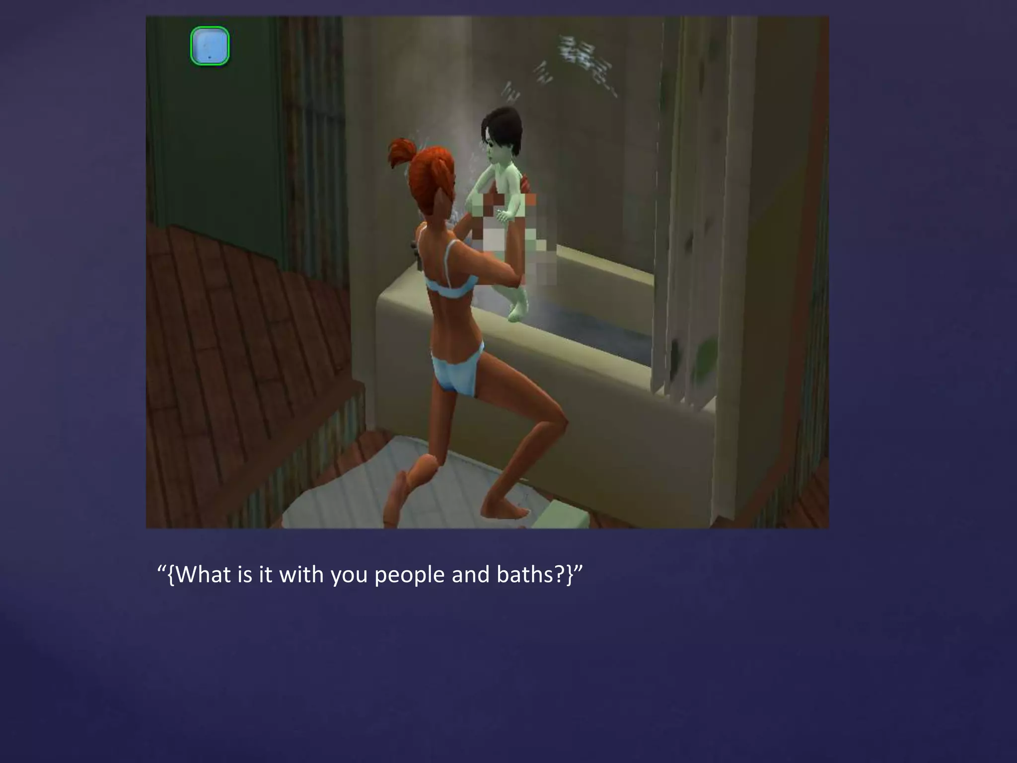 “{What is it with you people and baths?}”
 