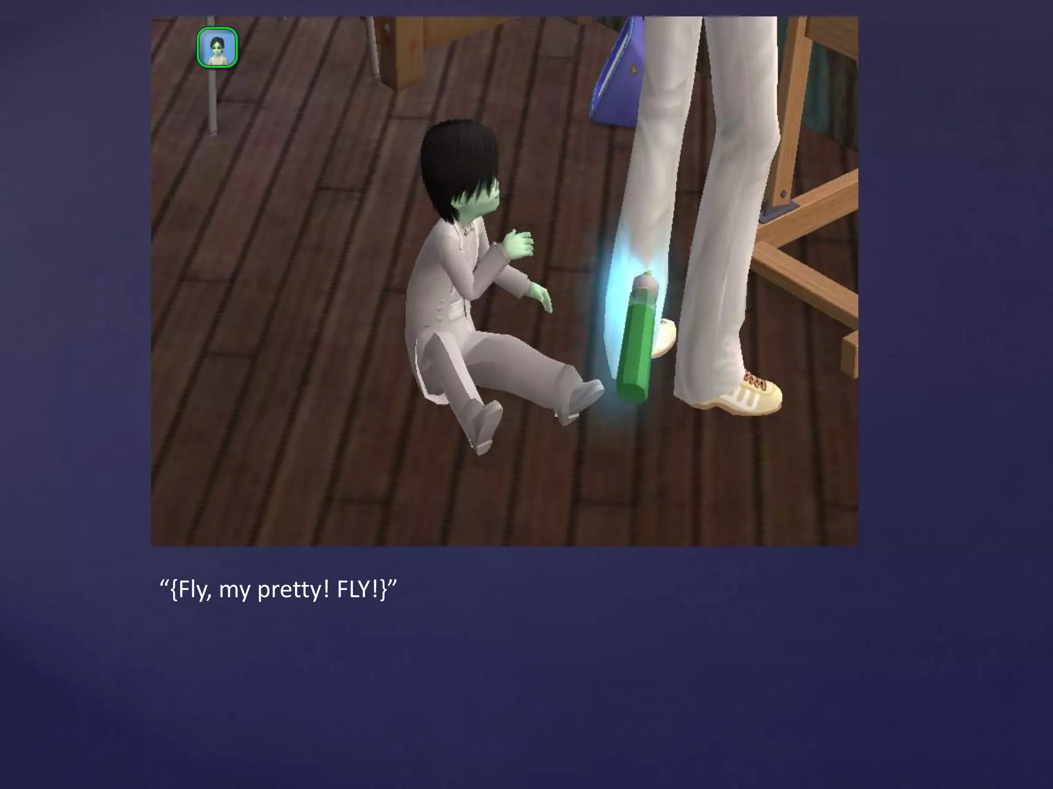 “{Fly, my pretty! FLY!}”
 