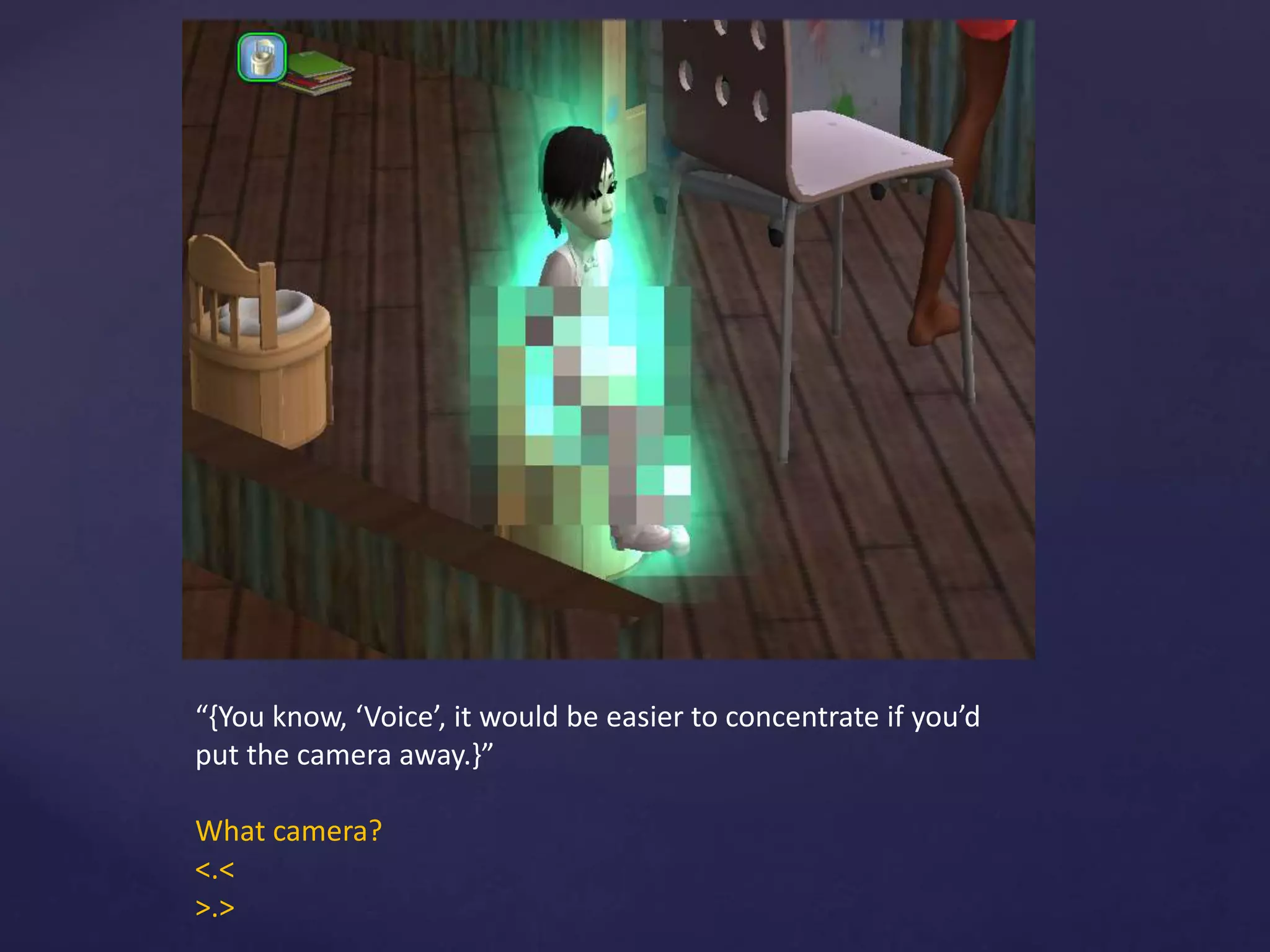 “{You know, ‘Voice’, it would be easier to concentrate if you’d
put the camera away.}”
What camera?
<.<
>.>
 