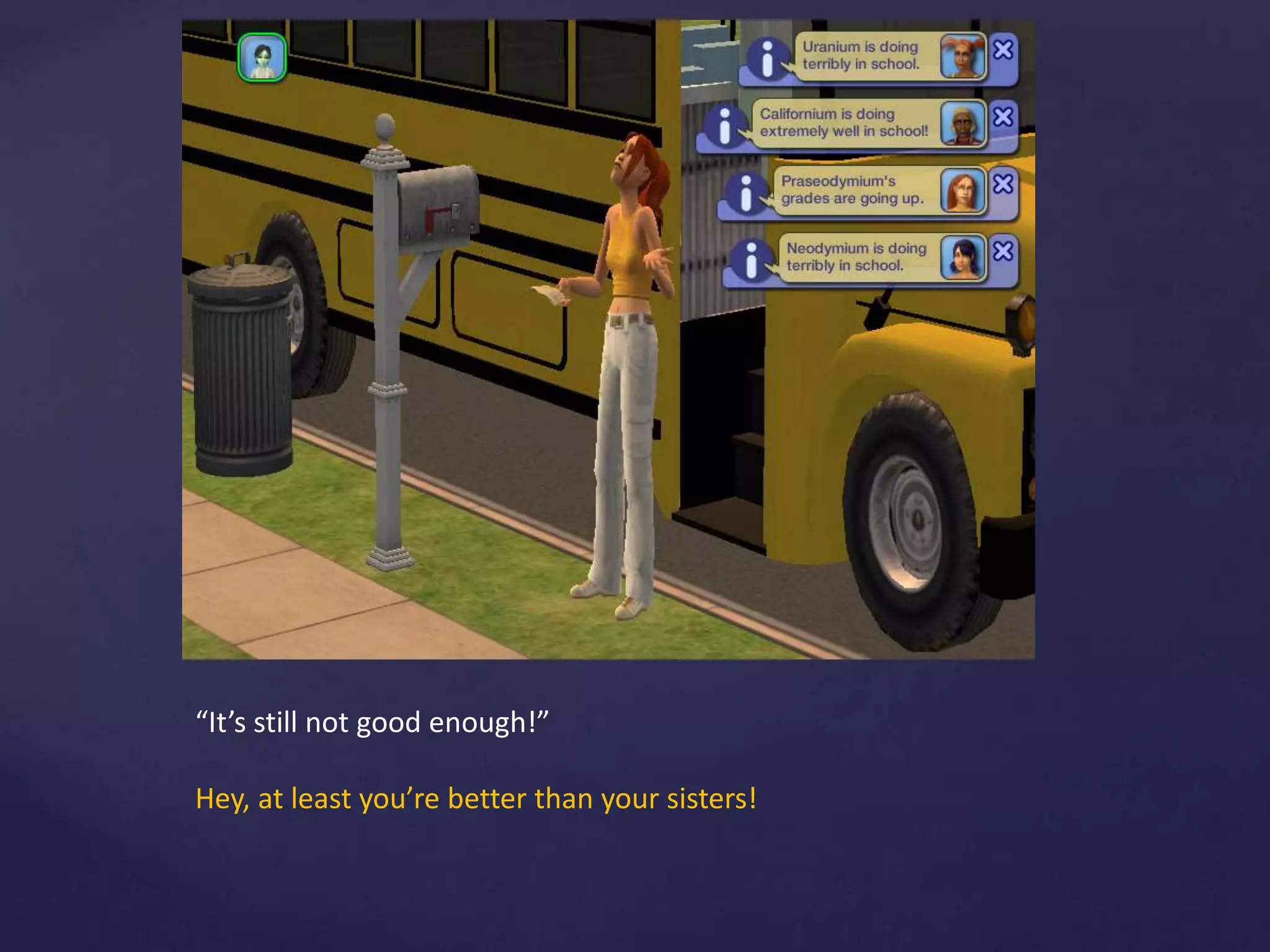 “It’s still not good enough!”
Hey, at least you’re better than your sisters!
 