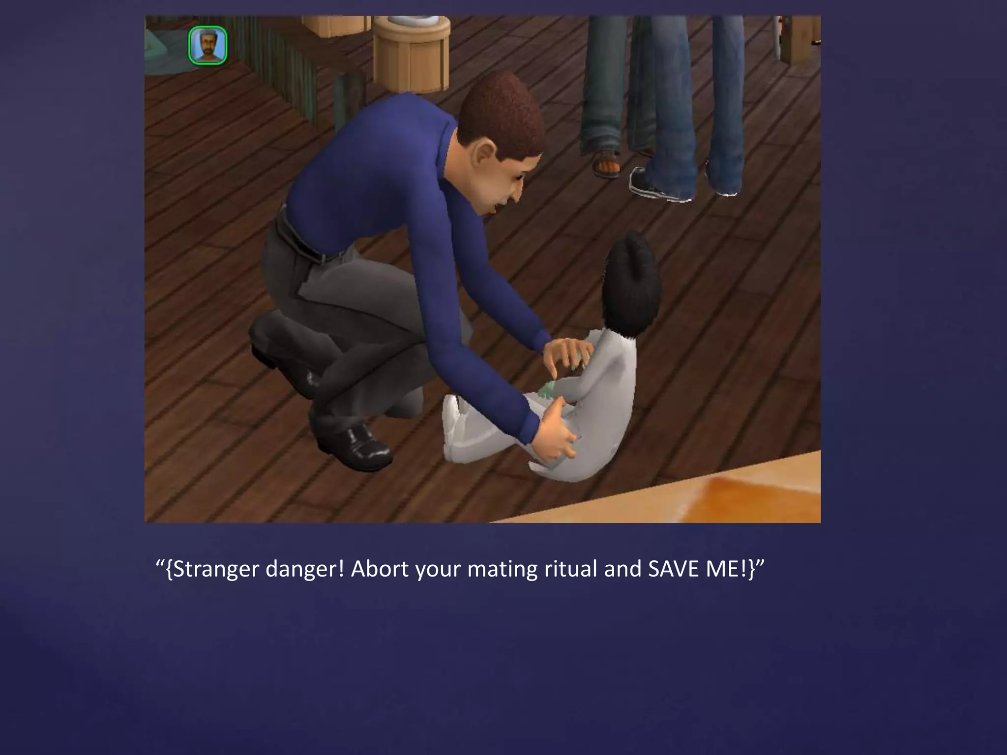 “{Stranger danger! Abort your mating ritual and SAVE ME!}”
 