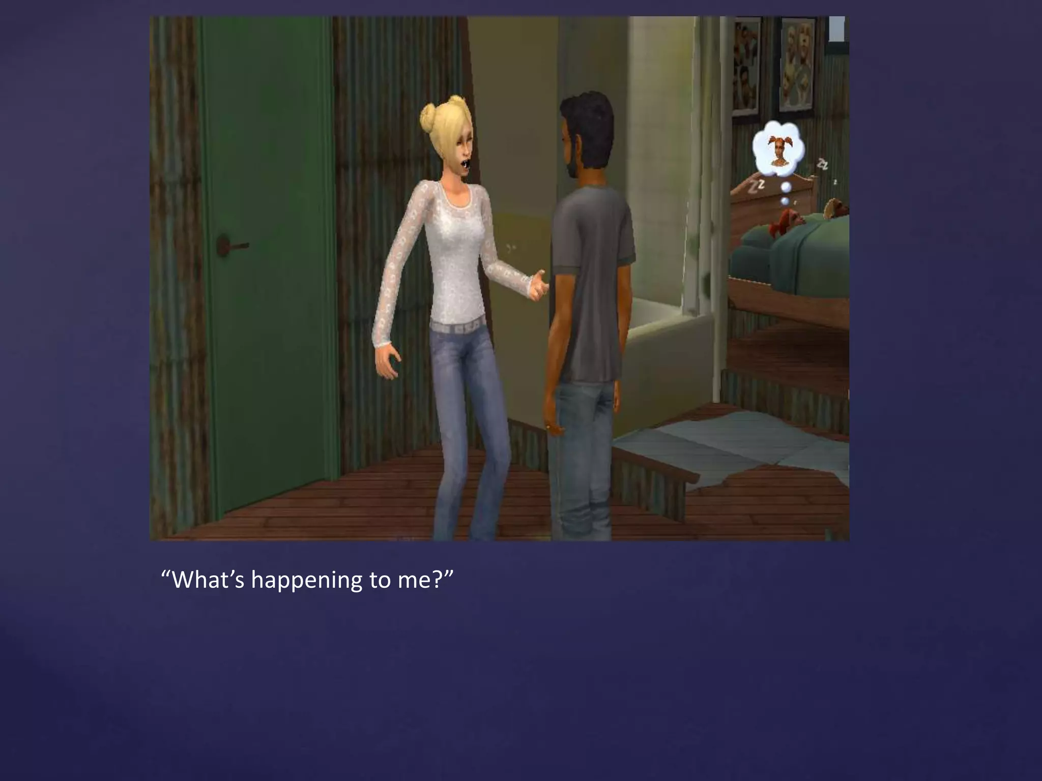 “What’s happening to me?”
 