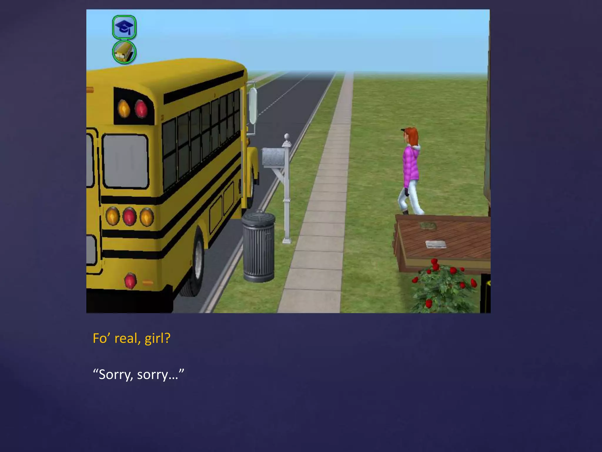 Fo’ real, girl?
“Sorry, sorry…”
 