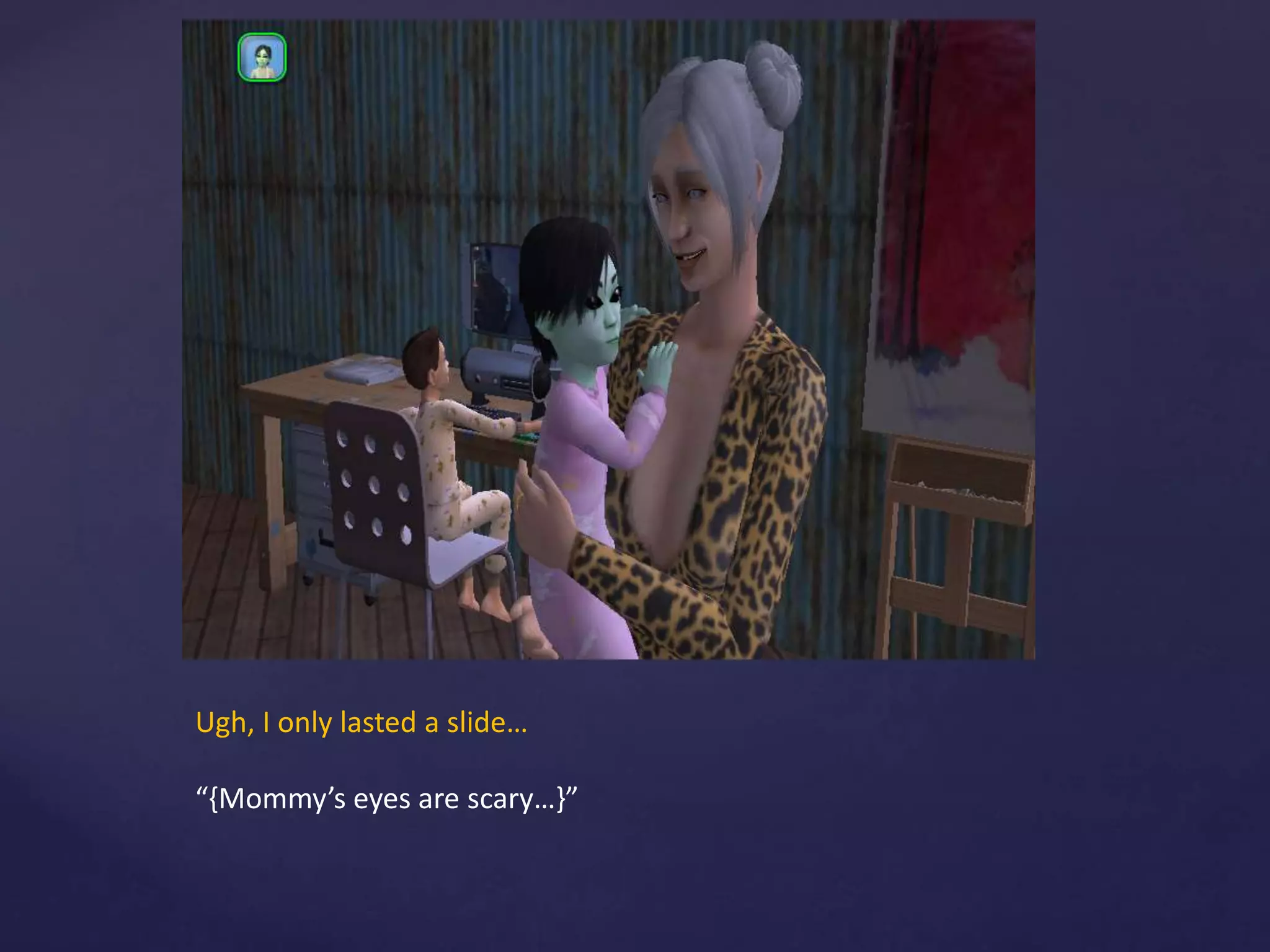 Ugh, I only lasted a slide…
“{Mommy’s eyes are scary…}”
 