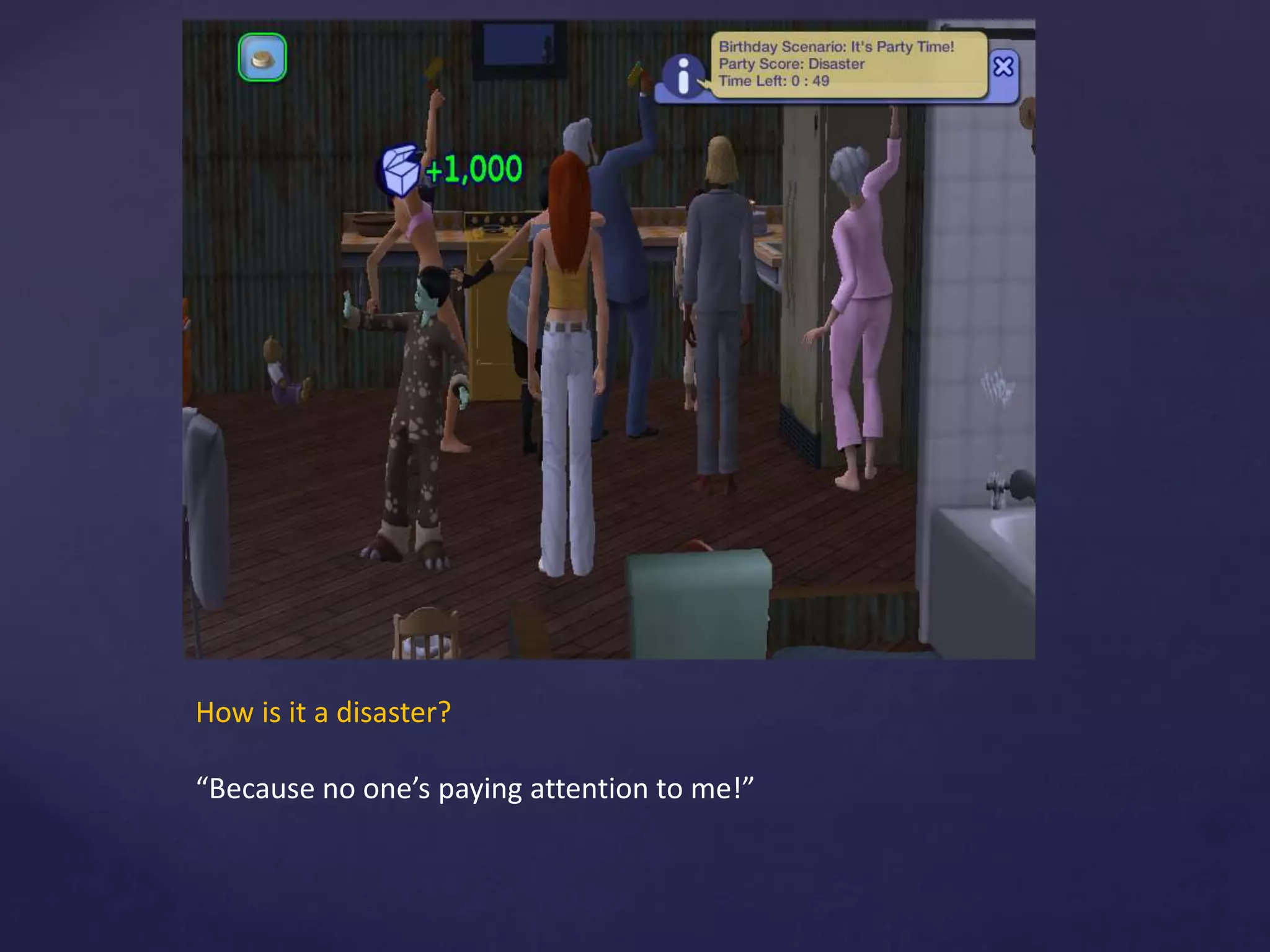 How is it a disaster?
“Because no one’s paying attention to me!”
 