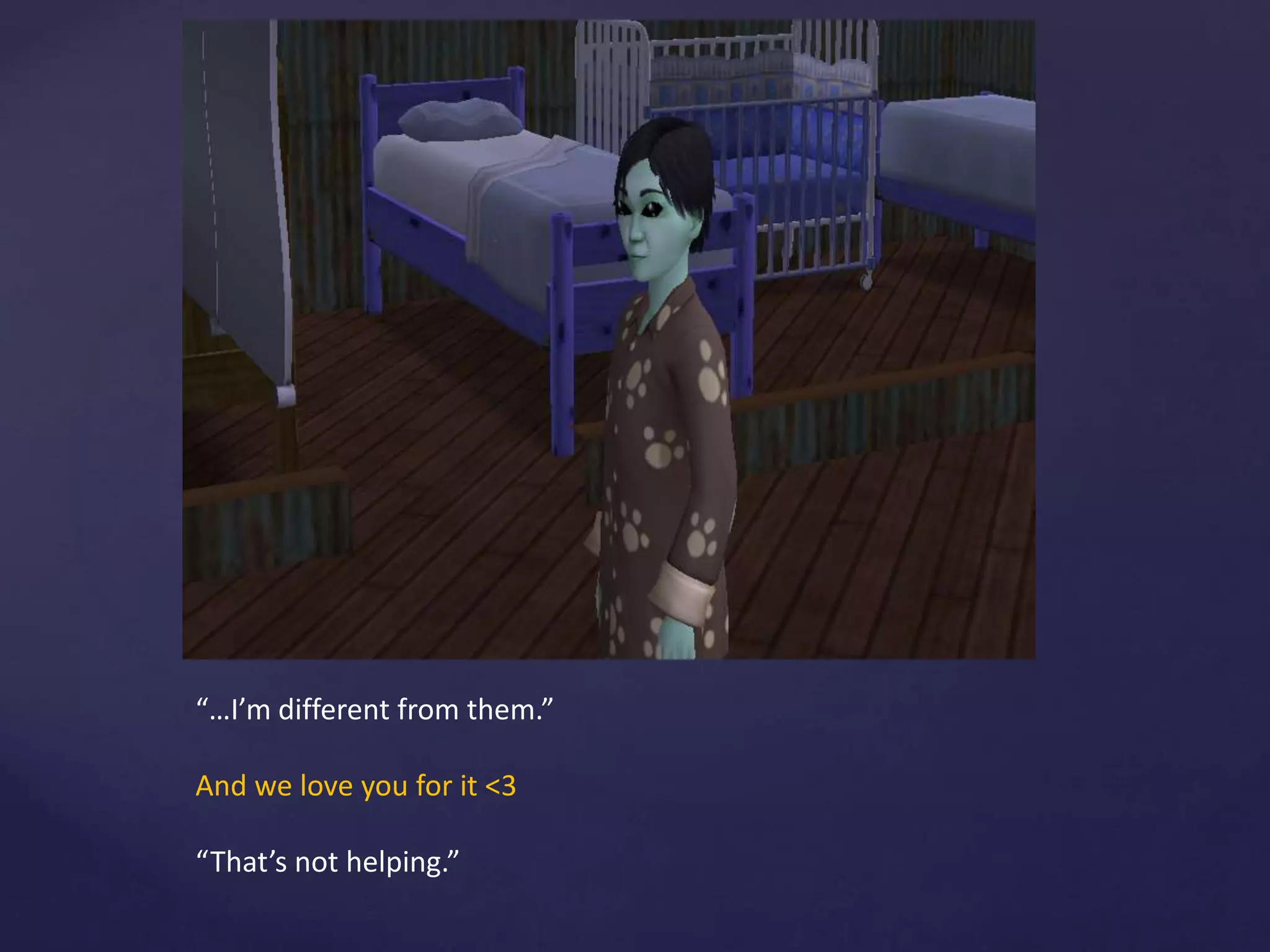 “…I’m different from them.”
And we love you for it <3
“That’s not helping.”
 