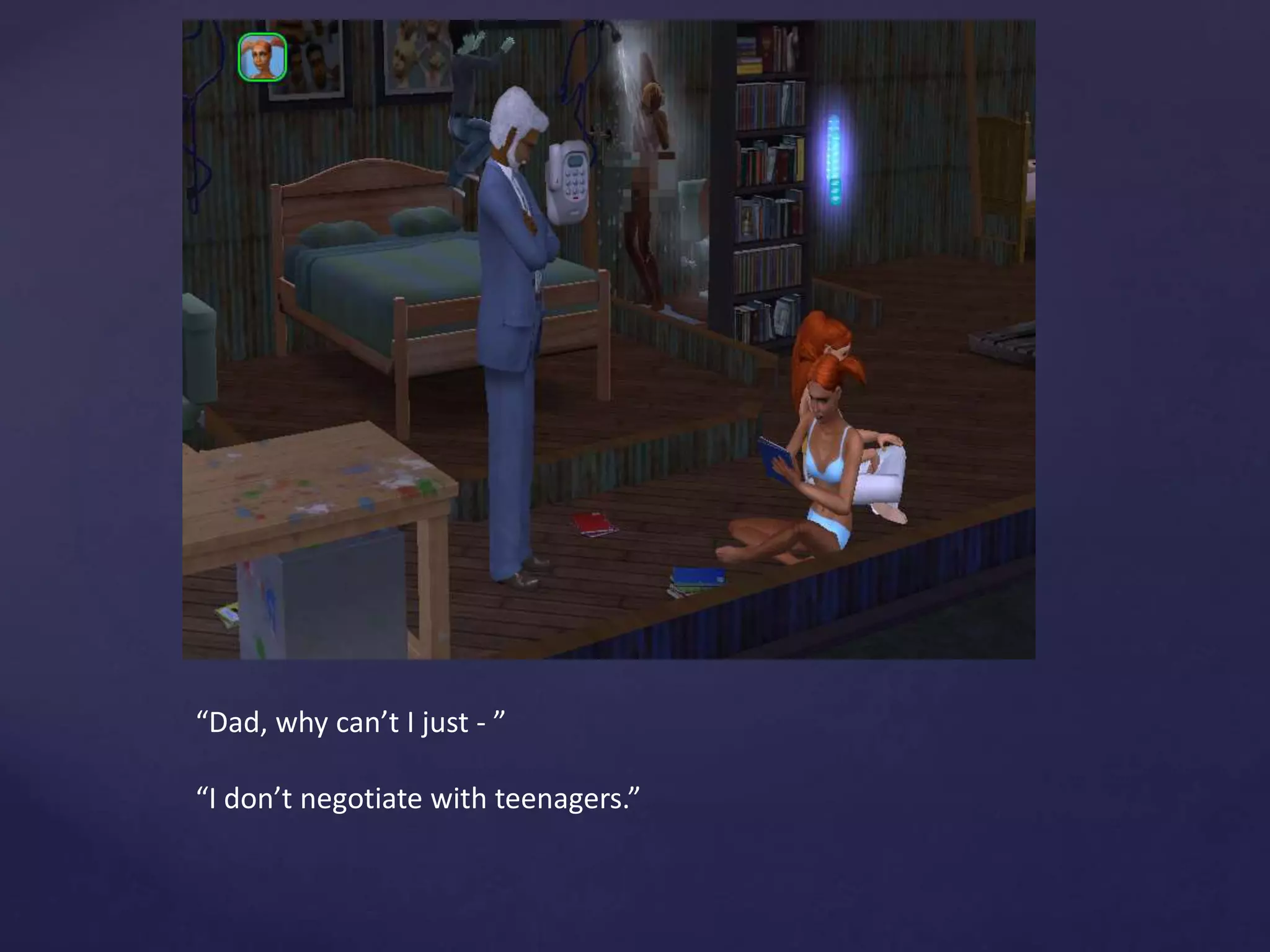 “Dad, why can’t I just - ”
“I don’t negotiate with teenagers.”
 