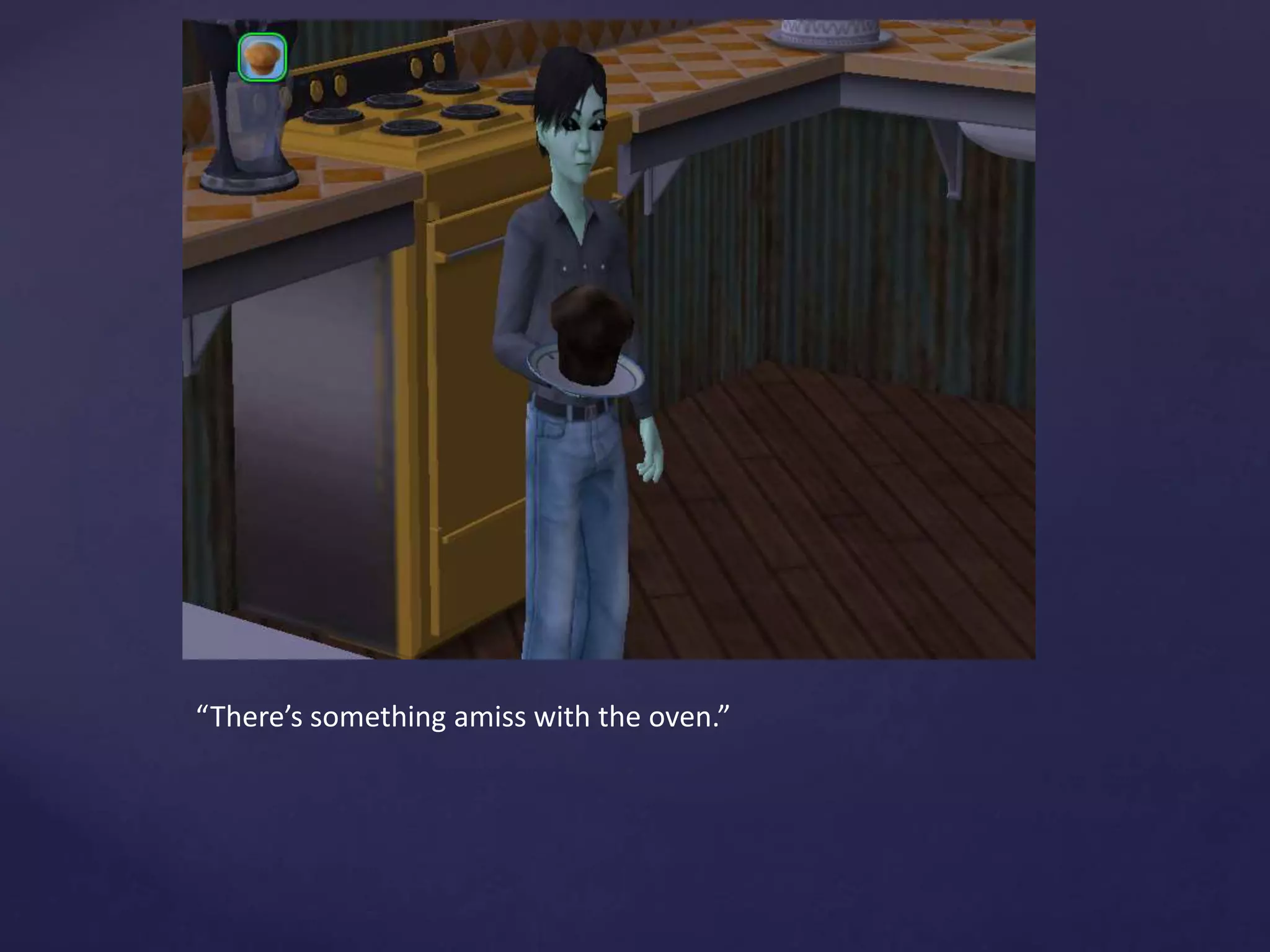 “There’s something amiss with the oven.”
 