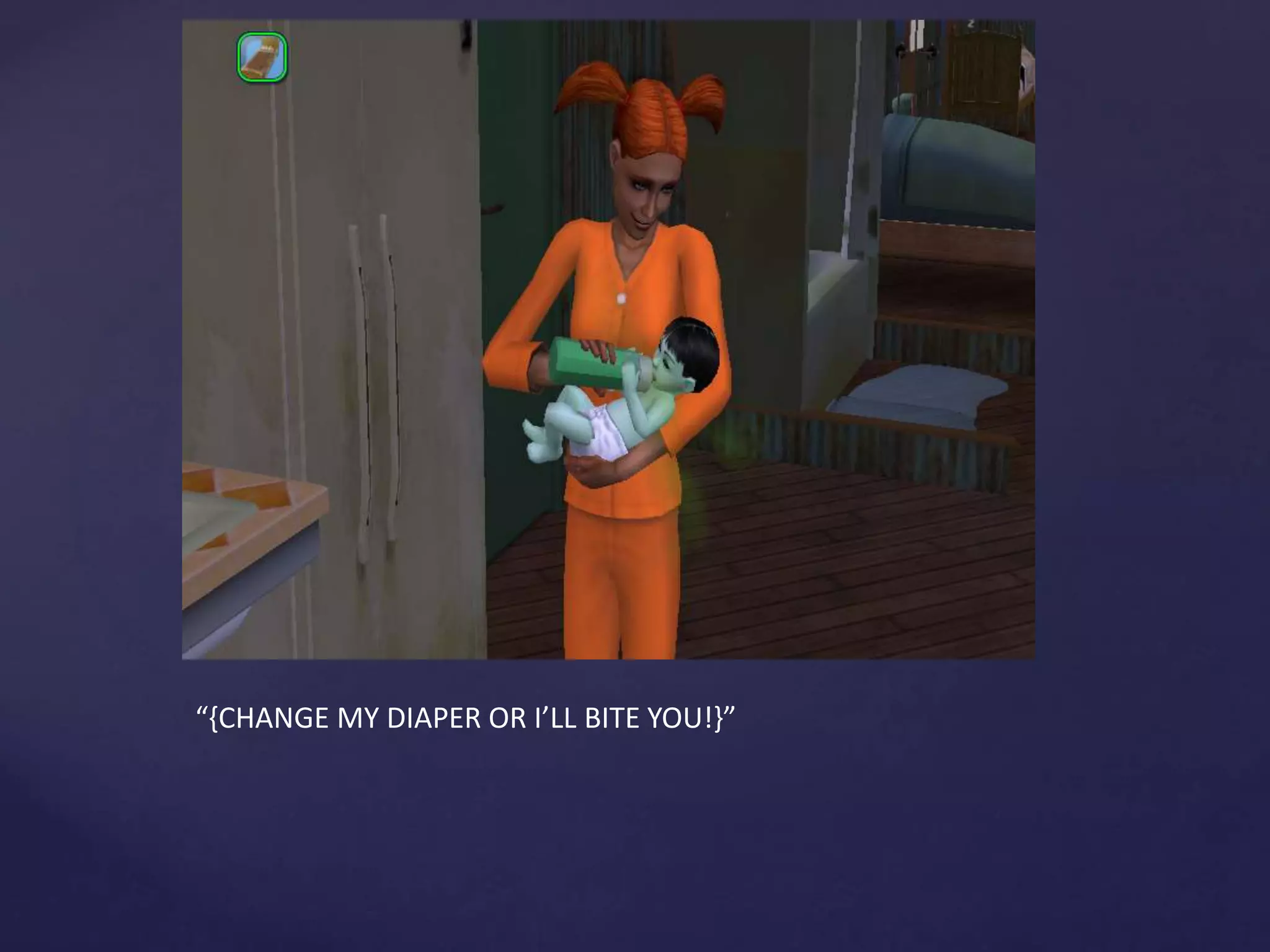 “{CHANGE MY DIAPER OR I’LL BITE YOU!}”
 