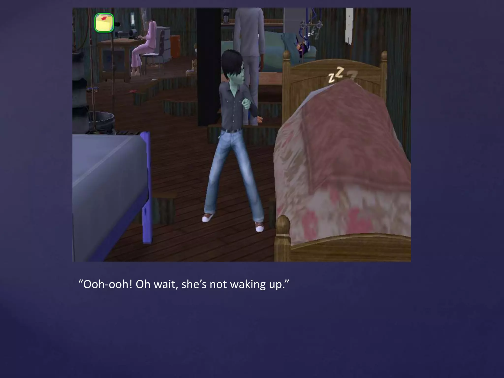 “Ooh-ooh! Oh wait, she’s not waking up.”
 