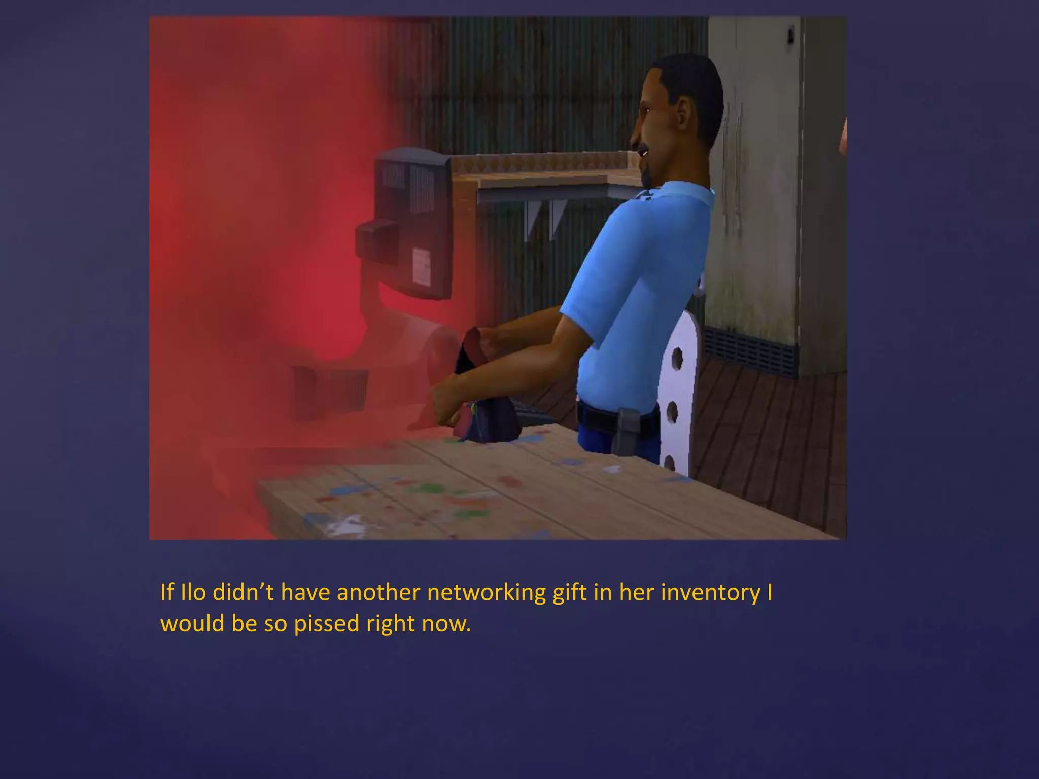 If Ilo didn’t have another networking gift in her inventory I
would be so pissed right now.
 