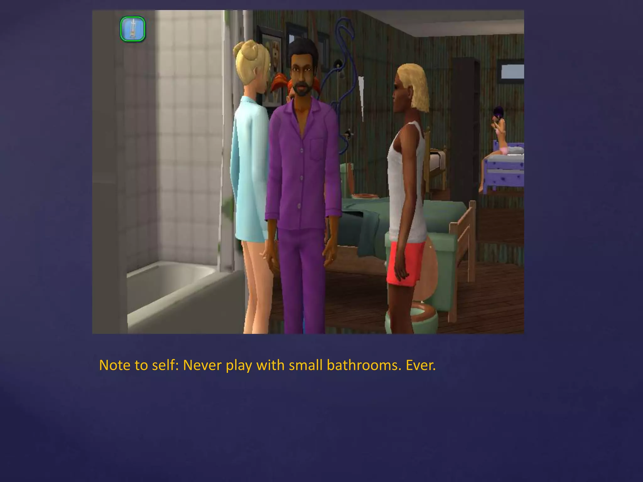 Note to self: Never play with small bathrooms. Ever.
 