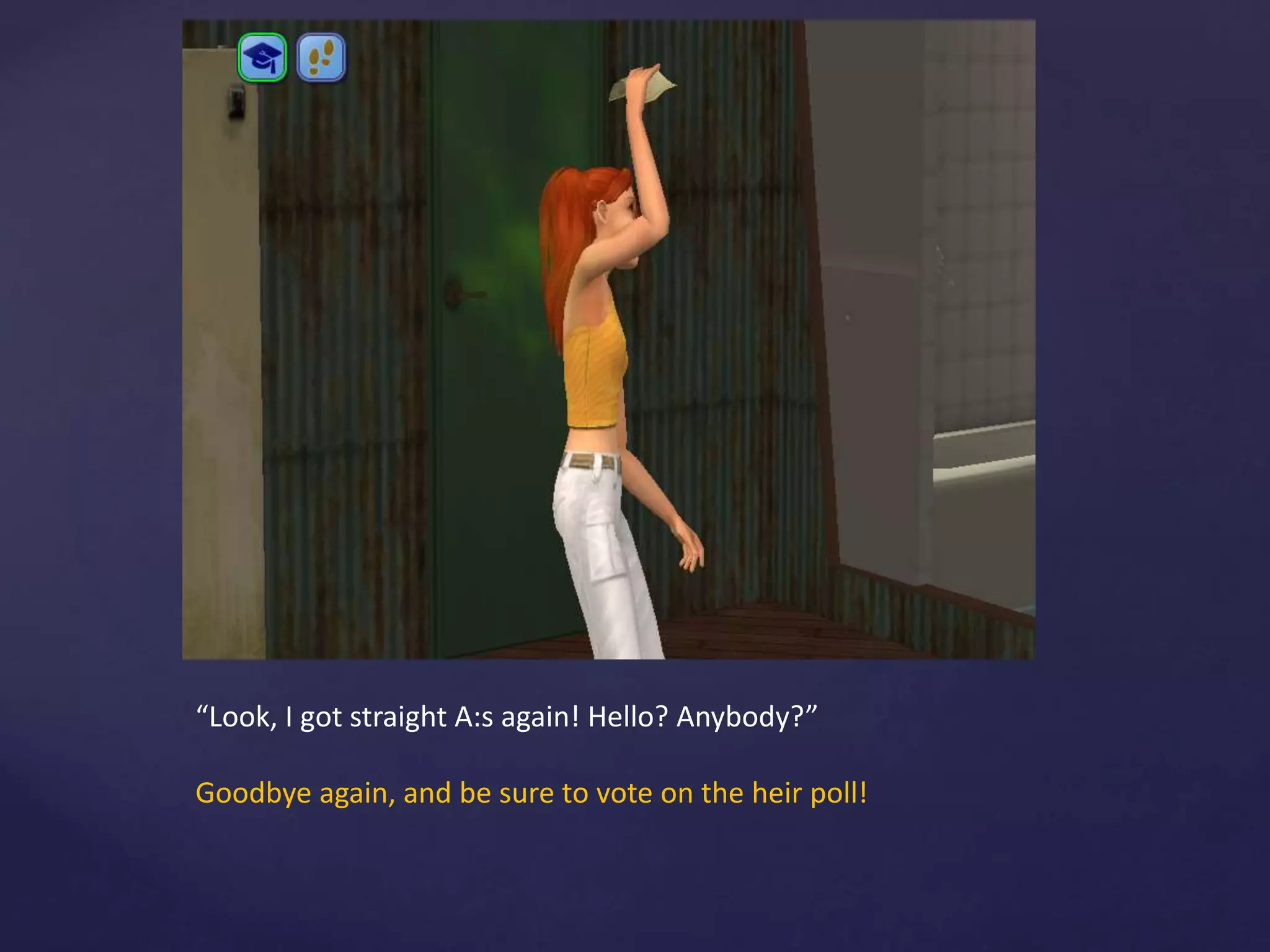 “Look, I got straight A:s again! Hello? Anybody?”
Goodbye again, and be sure to vote on the heir poll!
 