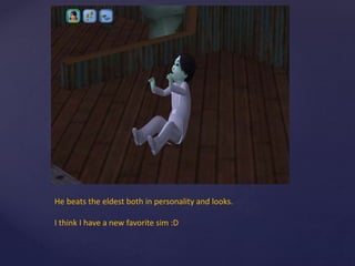 He beats the eldest both in personality and looks.
I think I have a new favorite sim :D
 
