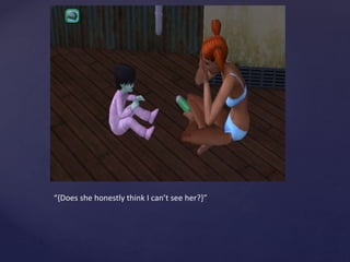 “{Does she honestly think I can’t see her?}”
 