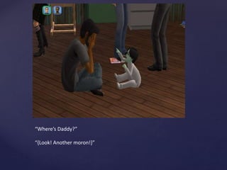 “Where’s Daddy?”
“{Look! Another moron!}”
 