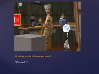 Goodbye youth, hello cougar years!
“{So tired…”}
 