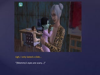 Ugh, I only lasted a slide…
“{Mommy’s eyes are scary…}”
 