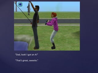 “Dad, look! I got an A!”
“That’s great, sweetie.”
 