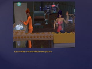 Just another uncontrollable teen picture.
 