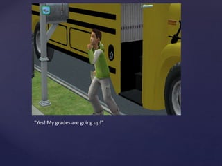 “Yes! My grades are going up!”
 