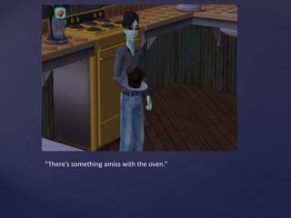 “There’s something amiss with the oven.”
 