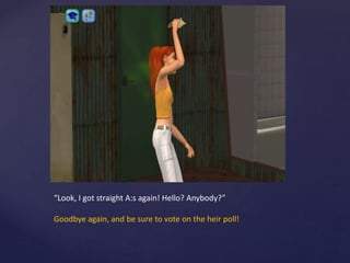 “Look, I got straight A:s again! Hello? Anybody?”
Goodbye again, and be sure to vote on the heir poll!
 