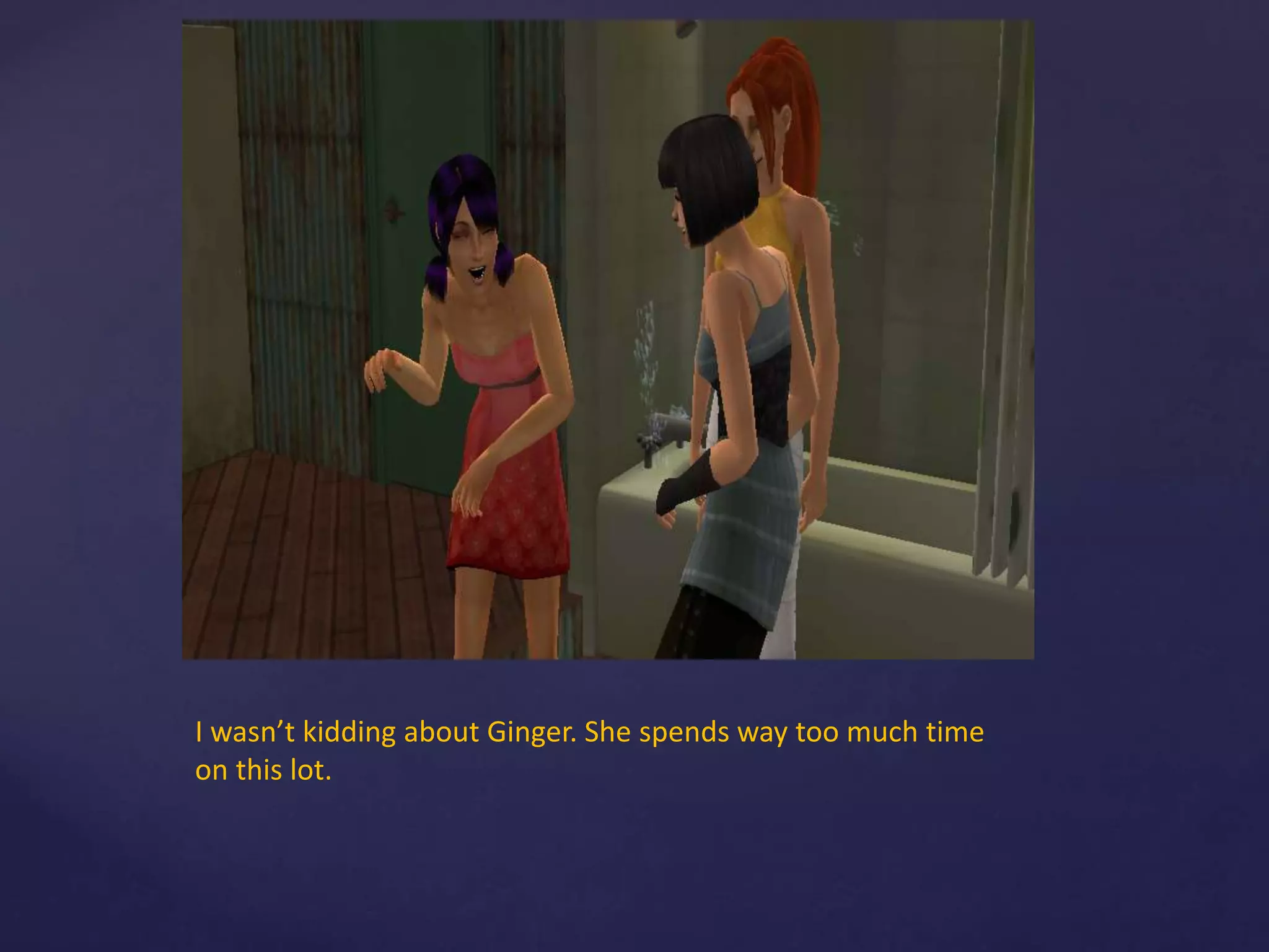 I wasn’t kidding about Ginger. She spends way too much time
on this lot.
 