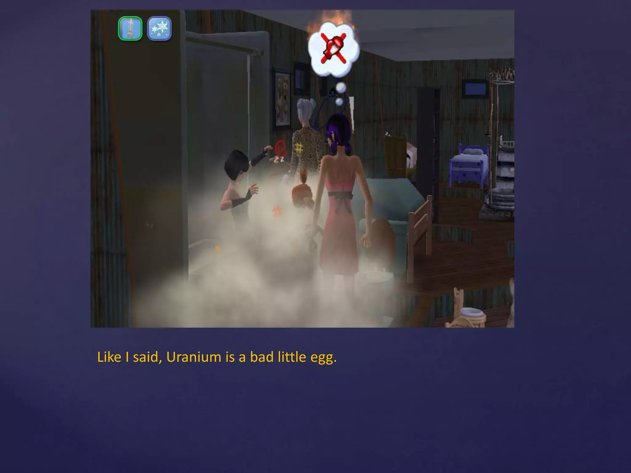 Like I said, Uranium is a bad little egg.
 