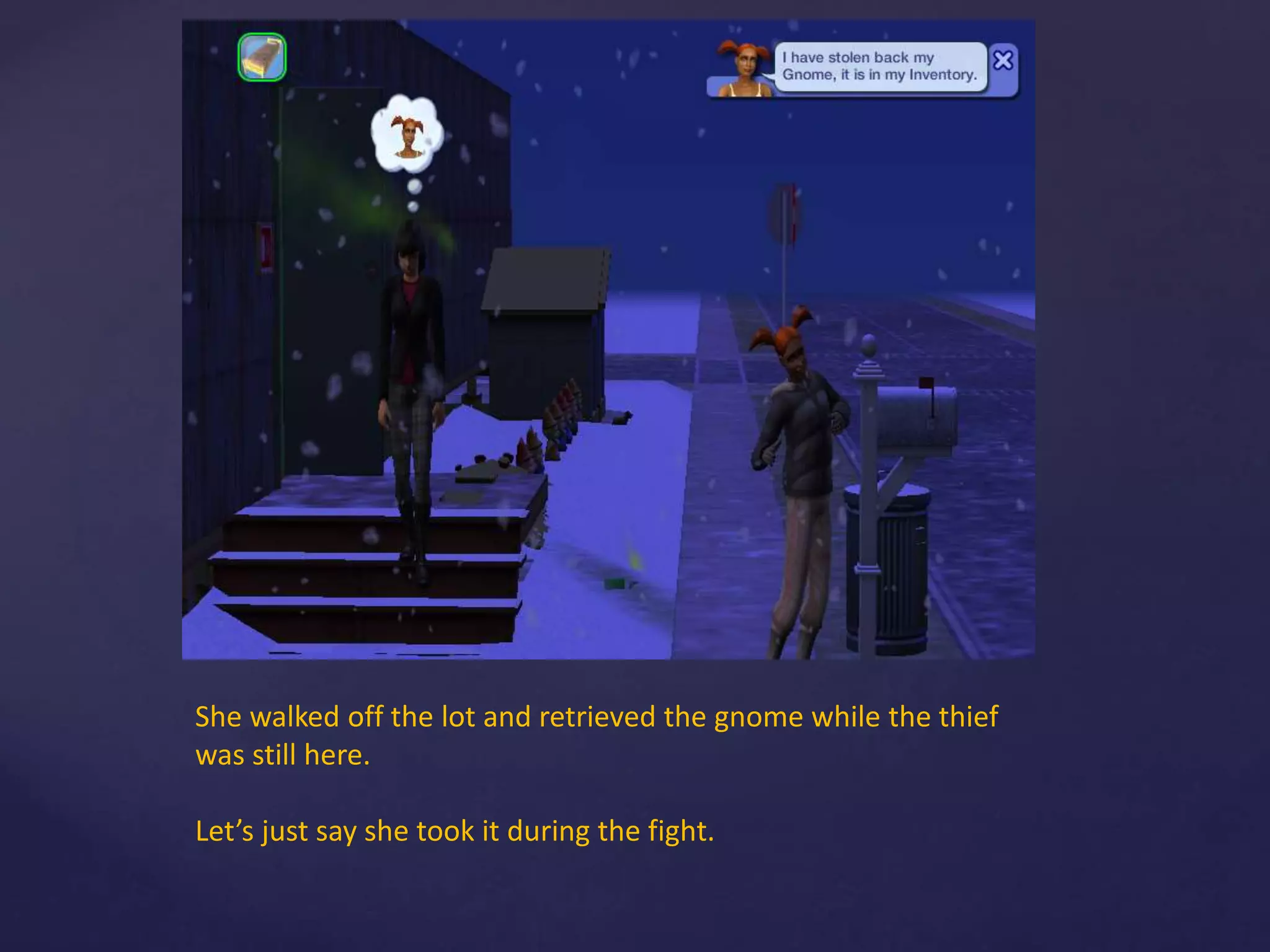 She walked off the lot and retrieved the gnome while the thief
was still here.
Let’s just say she took it during the fight.
 