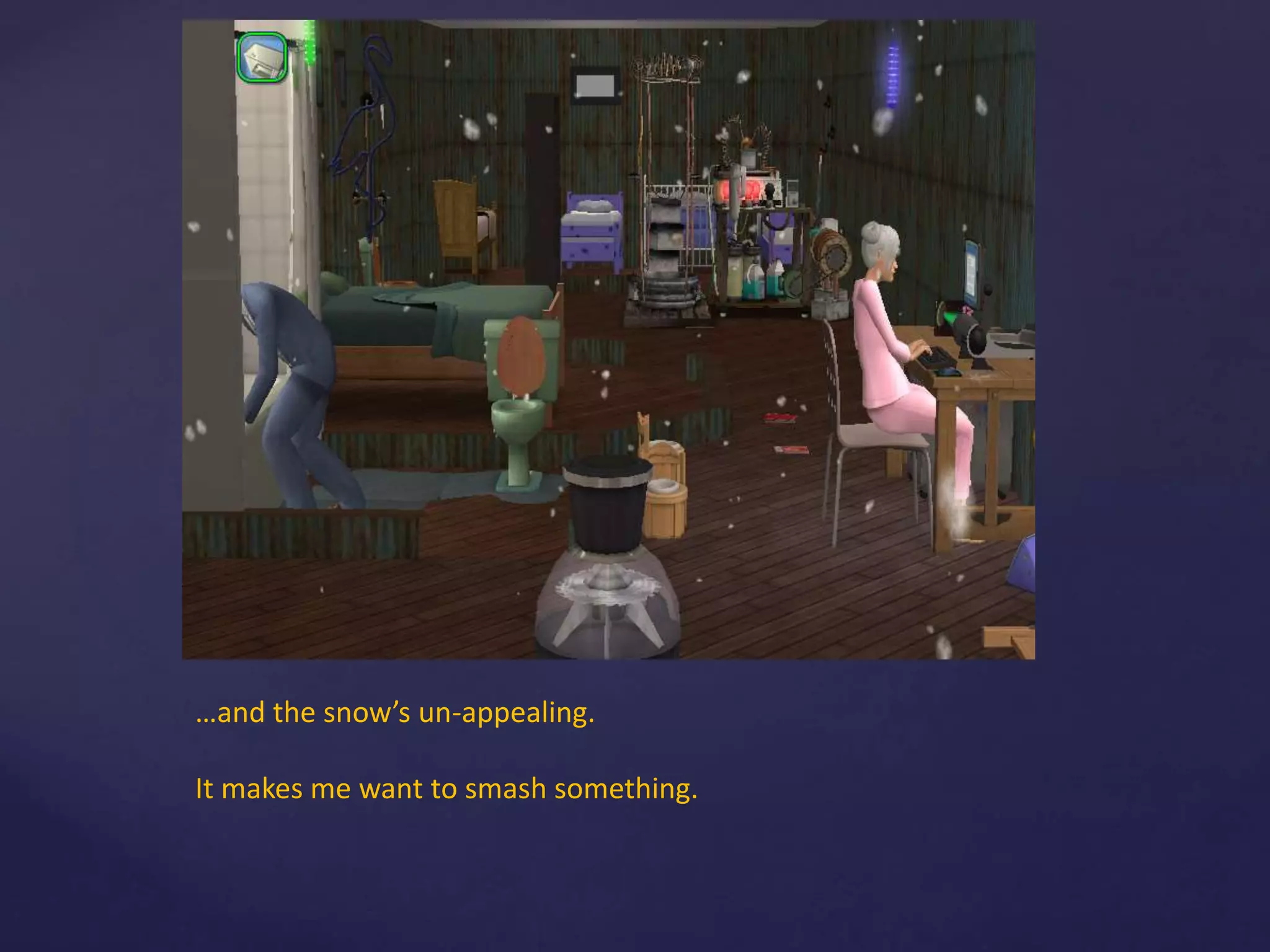 …and the snow’s un-appealing.
It makes me want to smash something.
 