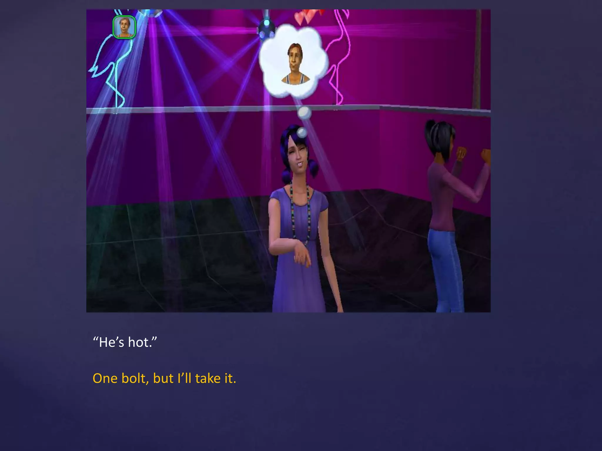 “He’s hot.”
One bolt, but I’ll take it.
 