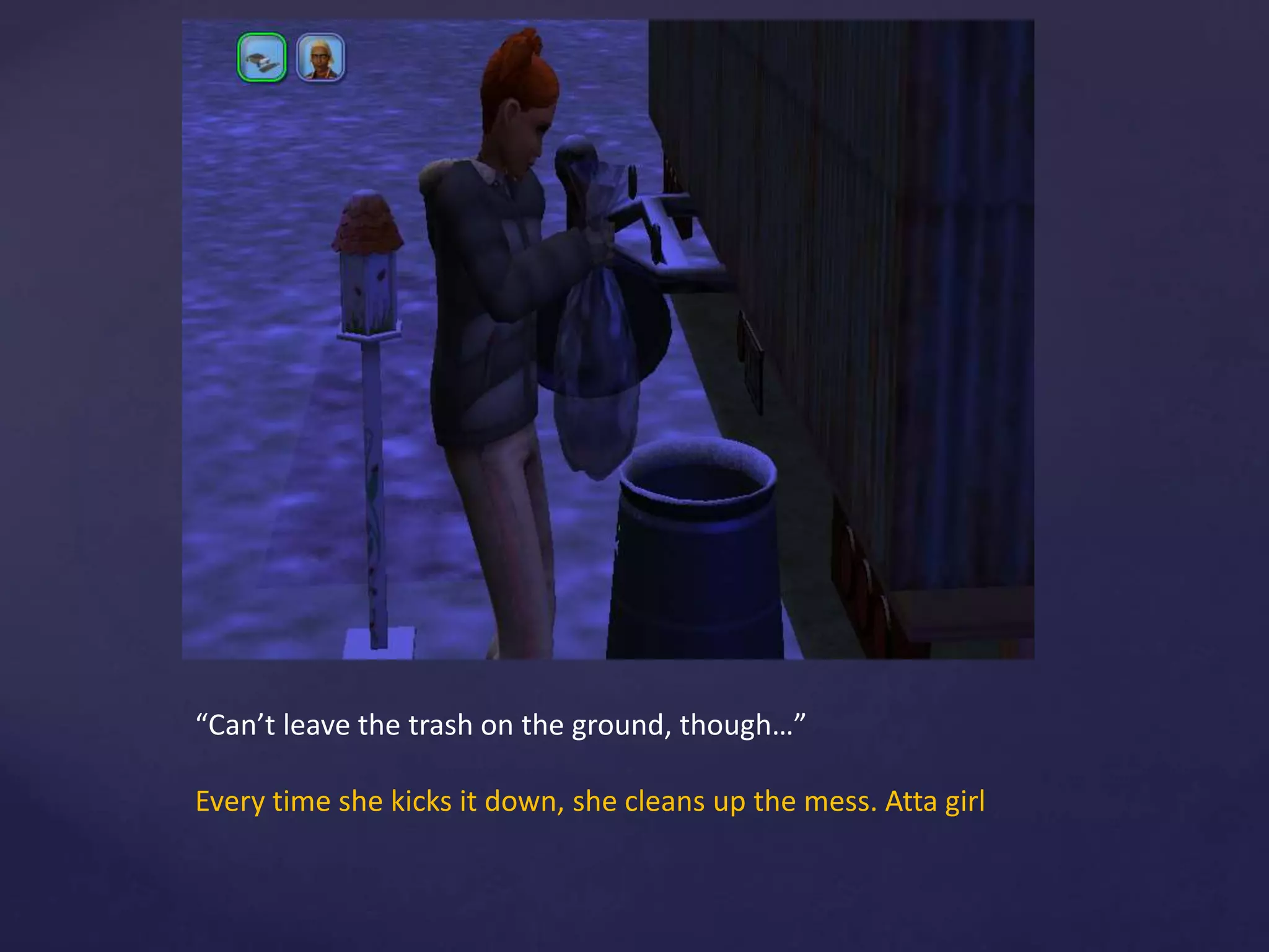“Can’t leave the trash on the ground, though…”
Every time she kicks it down, she cleans up the mess. Atta girl
 