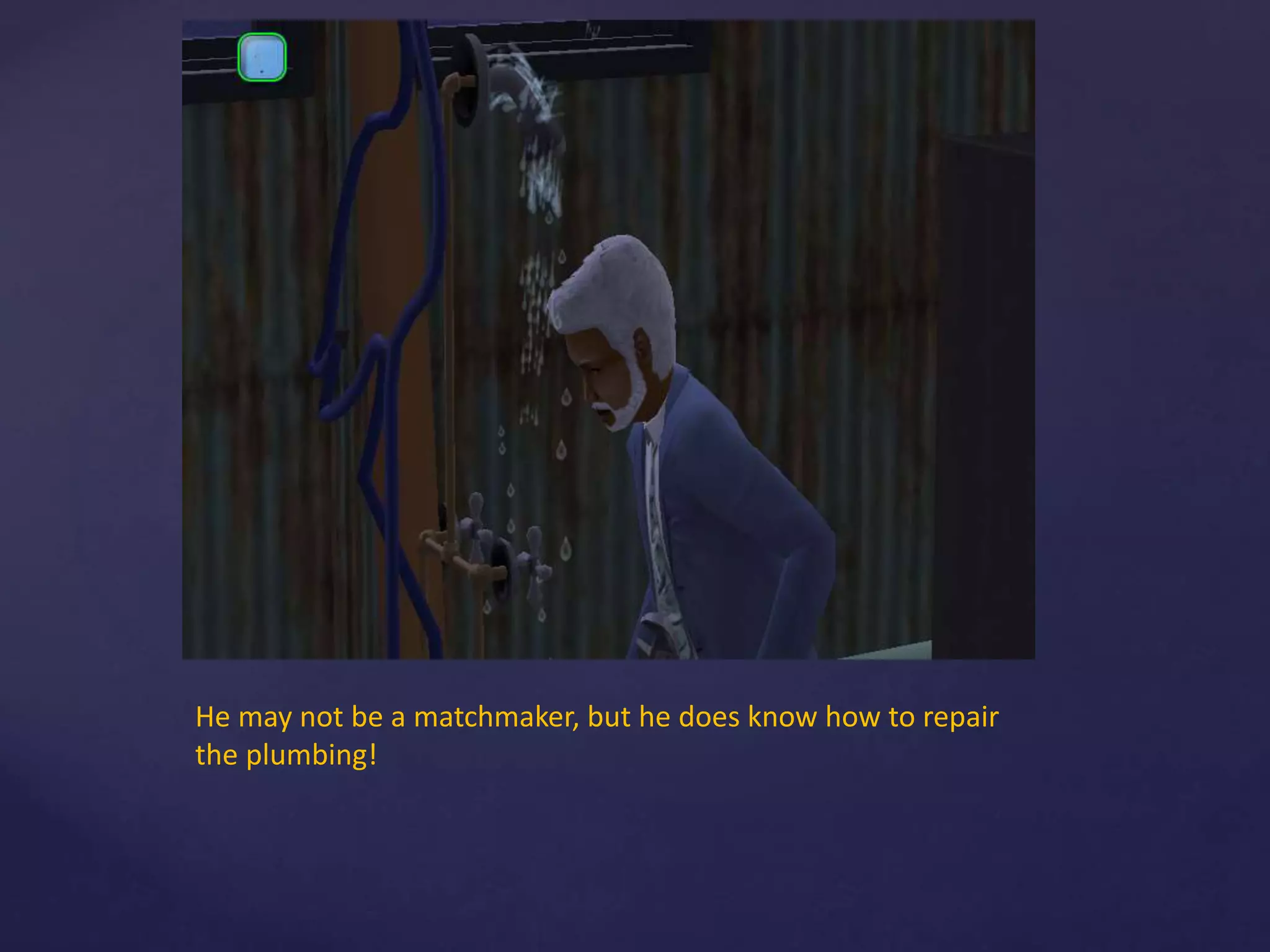 He may not be a matchmaker, but he does know how to repair
the plumbing!
 