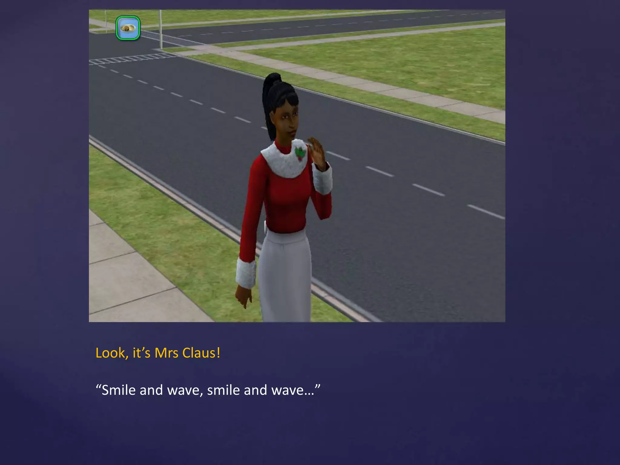 Look, it’s Mrs Claus!
“Smile and wave, smile and wave…”
 