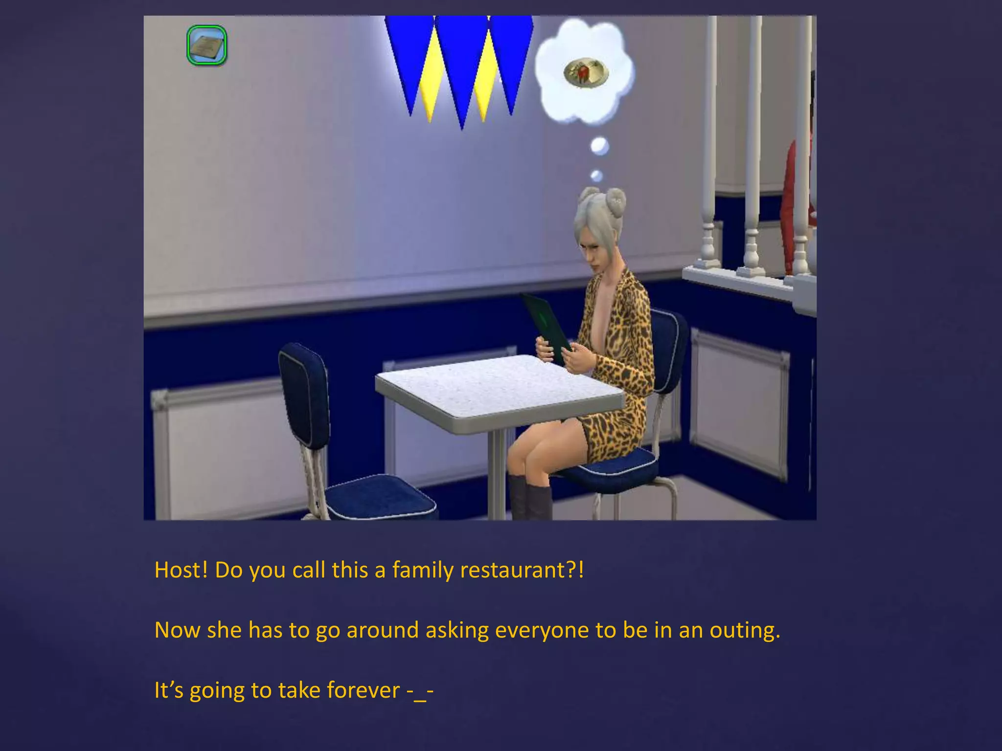 Host! Do you call this a family restaurant?!
Now she has to go around asking everyone to be in an outing.
It’s going to take forever -_-
 