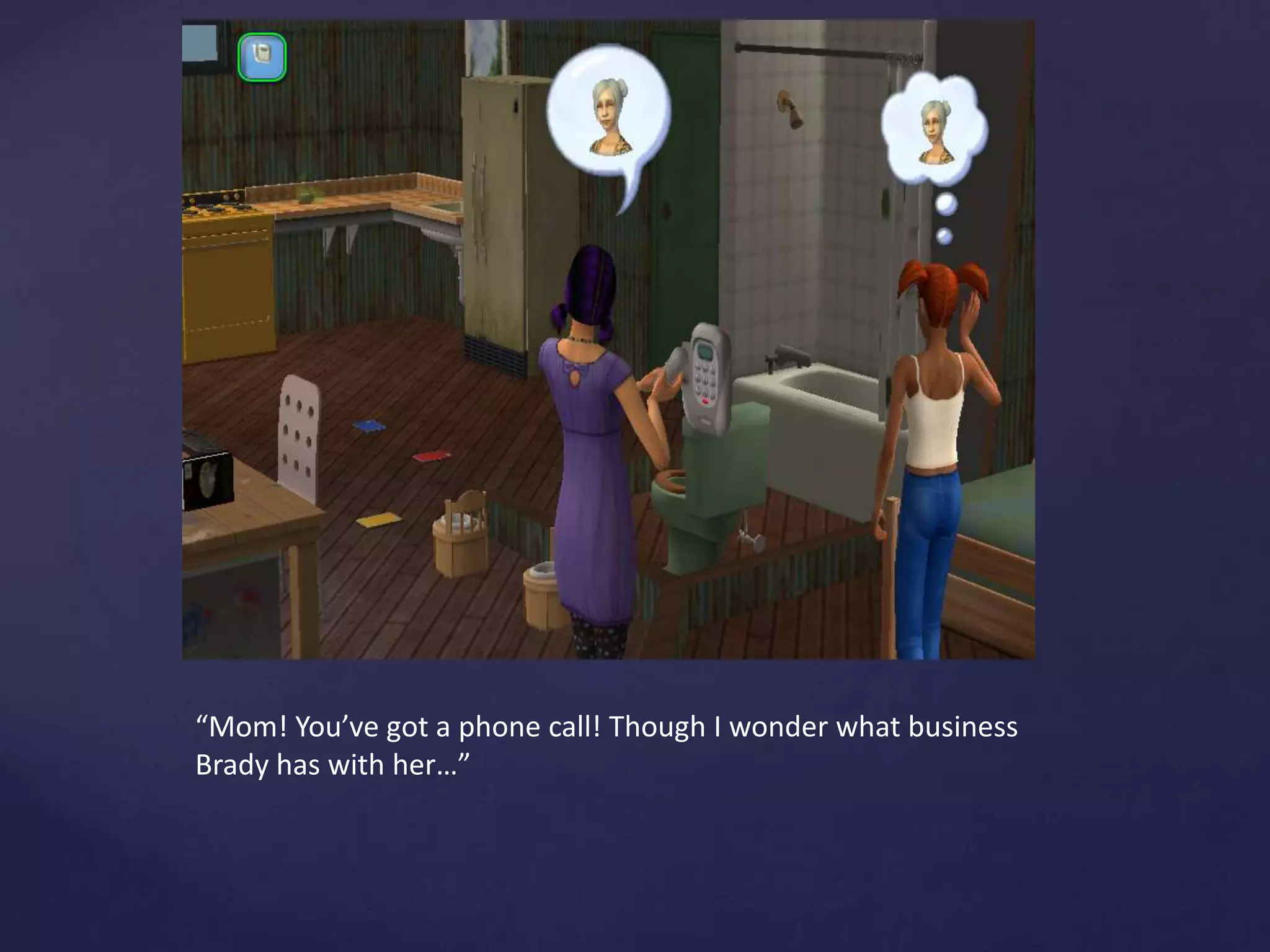 “Mom! You’ve got a phone call! Though I wonder what business
Brady has with her…”
 