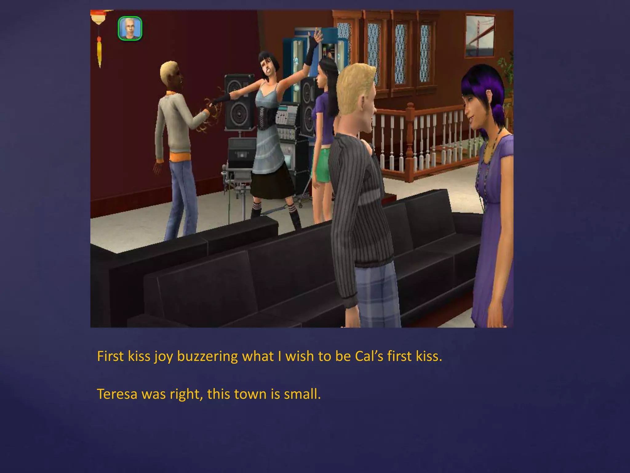 First kiss joy buzzering what I wish to be Cal’s first kiss.
Teresa was right, this town is small.
 