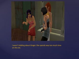 I wasn’t kidding about Ginger. She spends way too much time
on this lot.
 