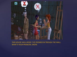 THIS HOUSE HAS A ROOF. I’VE ZOOMED IN TROUGH THE WALL.
WHAT’S YOUR PROBLEM, SNOW.
 