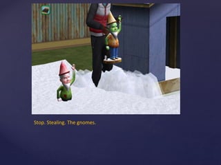 Stop. Stealing. The gnomes.
 