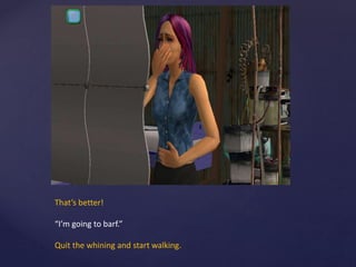 That’s better!
“I’m going to barf.”
Quit the whining and start walking.
 