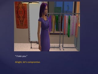 “I hate you.”
Alright, let’s compromise.
 